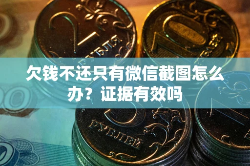 武汉欠钱不还只有微信截图怎么办?证据有效吗 武汉欠钱不还只有微信截图怎么办?证据有效吗