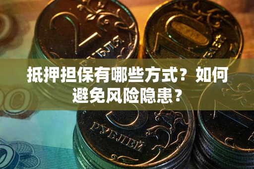 武汉抵押担保有哪些方式？如何避免风险隐患？