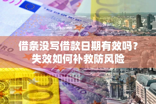 武汉借条没写借款日期有效吗？失效如何补救防风险