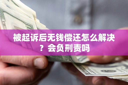 武汉被起诉后无钱偿还怎么解决？会负刑责吗