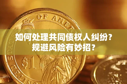 武汉如何处理共同债权人纠纷？规避风险有妙招？