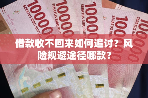 武汉借款收不回来如何追讨？风险规避途径哪款？