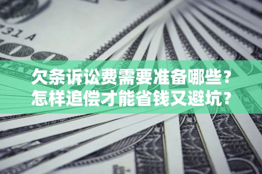 武汉欠条诉讼费需要准备哪些？怎样追偿才能省钱又避坑？