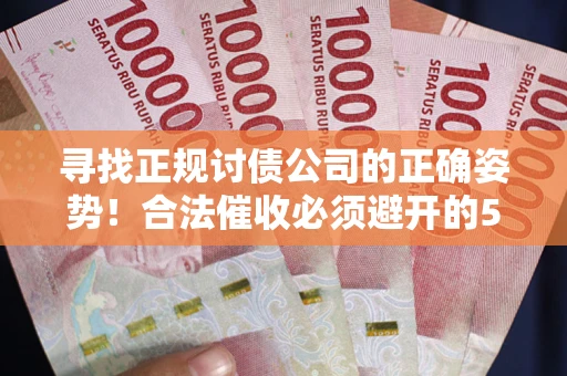 武汉寻找正规讨债公司的正确姿势！合法催收必须避开的5大雷区