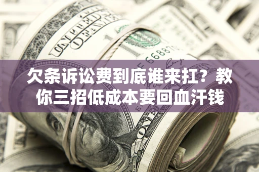 武汉欠条诉讼费到底谁来扛？教你三招低成本要回血汗钱